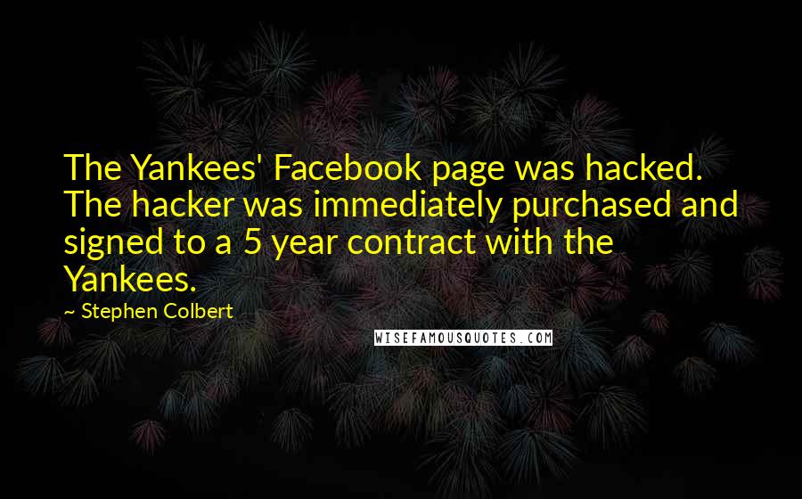 Stephen Colbert Quotes: The Yankees' Facebook page was hacked. The hacker was immediately purchased and signed to a 5 year contract with the Yankees.