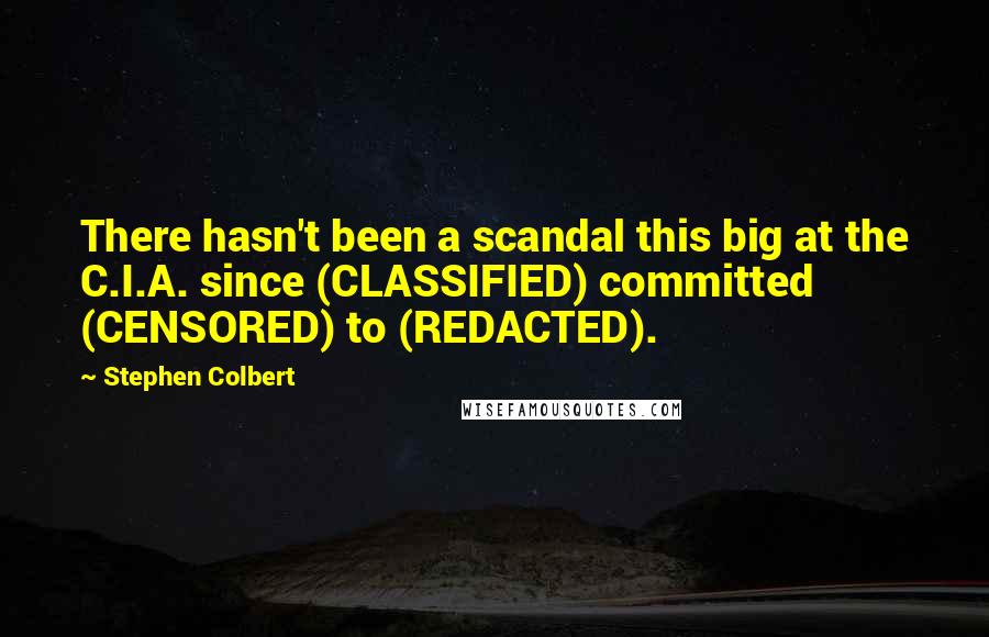 Stephen Colbert Quotes: There hasn't been a scandal this big at the C.I.A. since (CLASSIFIED) committed (CENSORED) to (REDACTED).