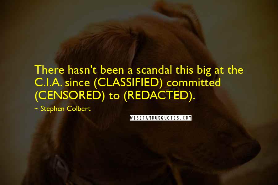 Stephen Colbert Quotes: There hasn't been a scandal this big at the C.I.A. since (CLASSIFIED) committed (CENSORED) to (REDACTED).