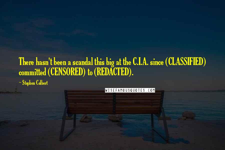 Stephen Colbert Quotes: There hasn't been a scandal this big at the C.I.A. since (CLASSIFIED) committed (CENSORED) to (REDACTED).