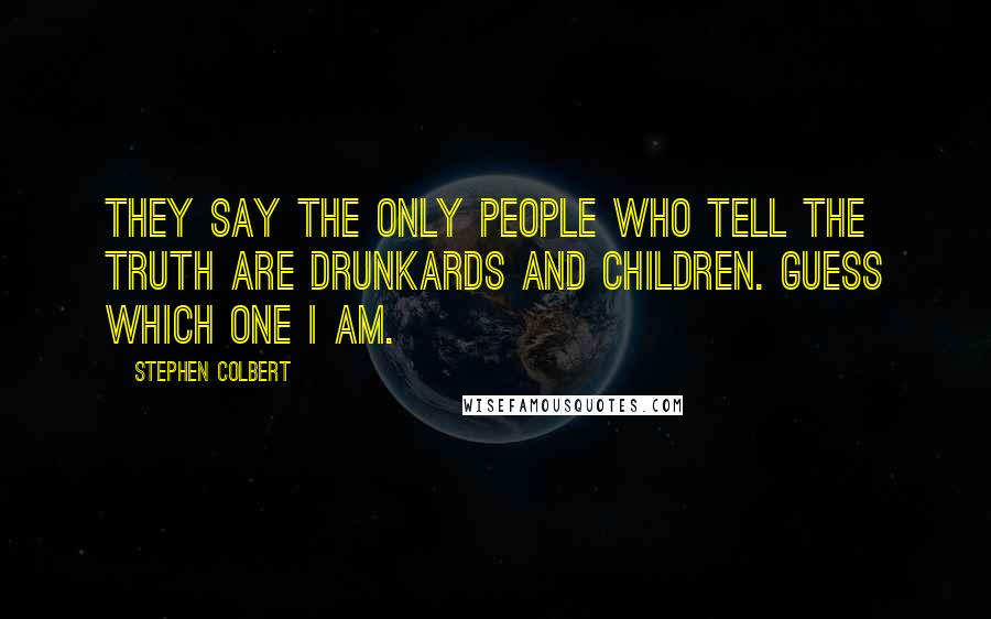 Stephen Colbert Quotes: They say the only people who tell the truth are drunkards and children. Guess which one I am.