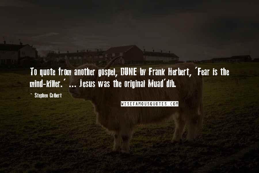 Stephen Colbert Quotes: To quote from another gospel, DUNE by Frank Herbert, 'Fear is the mind-killer.' ... Jesus was the original Muad'dib.