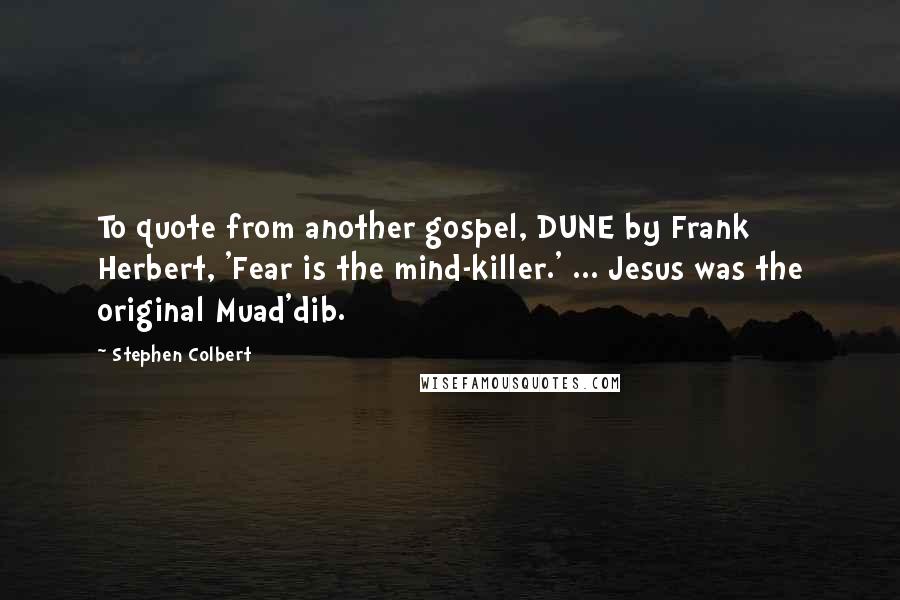 Stephen Colbert Quotes: To quote from another gospel, DUNE by Frank Herbert, 'Fear is the mind-killer.' ... Jesus was the original Muad'dib.