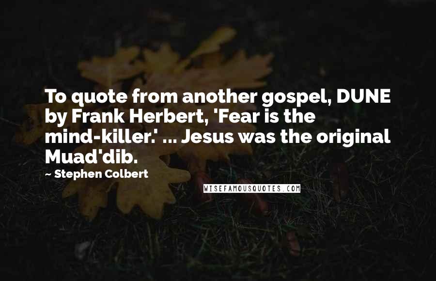 Stephen Colbert Quotes: To quote from another gospel, DUNE by Frank Herbert, 'Fear is the mind-killer.' ... Jesus was the original Muad'dib.