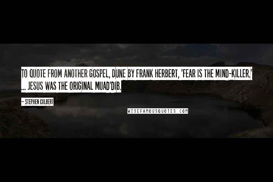 Stephen Colbert Quotes: To quote from another gospel, DUNE by Frank Herbert, 'Fear is the mind-killer.' ... Jesus was the original Muad'dib.