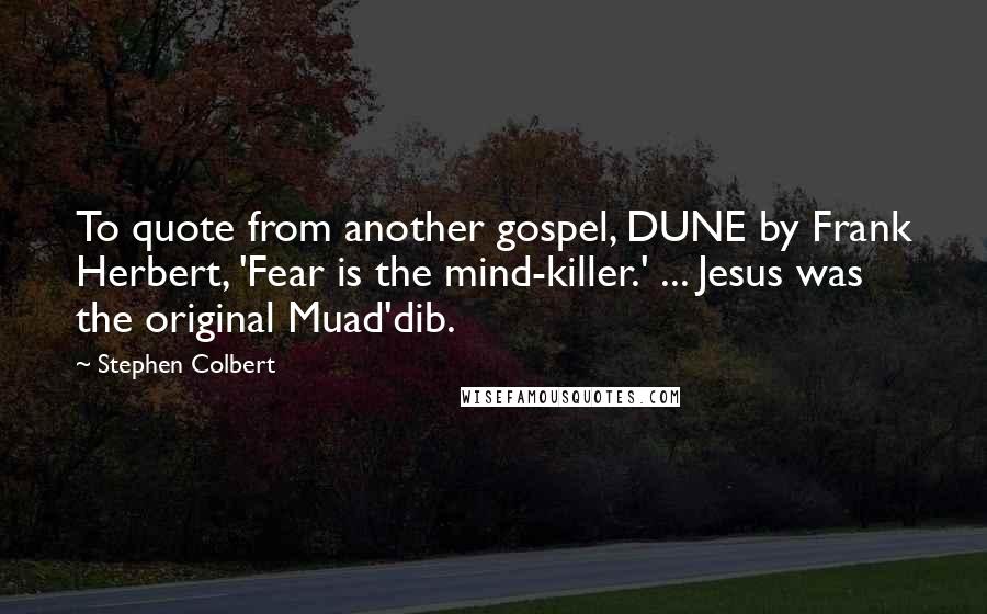 Stephen Colbert Quotes: To quote from another gospel, DUNE by Frank Herbert, 'Fear is the mind-killer.' ... Jesus was the original Muad'dib.