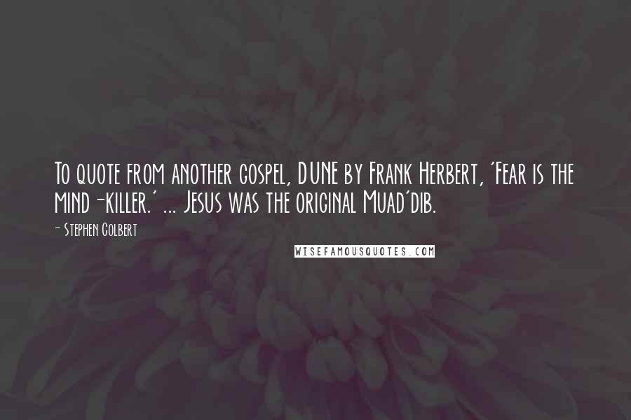 Stephen Colbert Quotes: To quote from another gospel, DUNE by Frank Herbert, 'Fear is the mind-killer.' ... Jesus was the original Muad'dib.