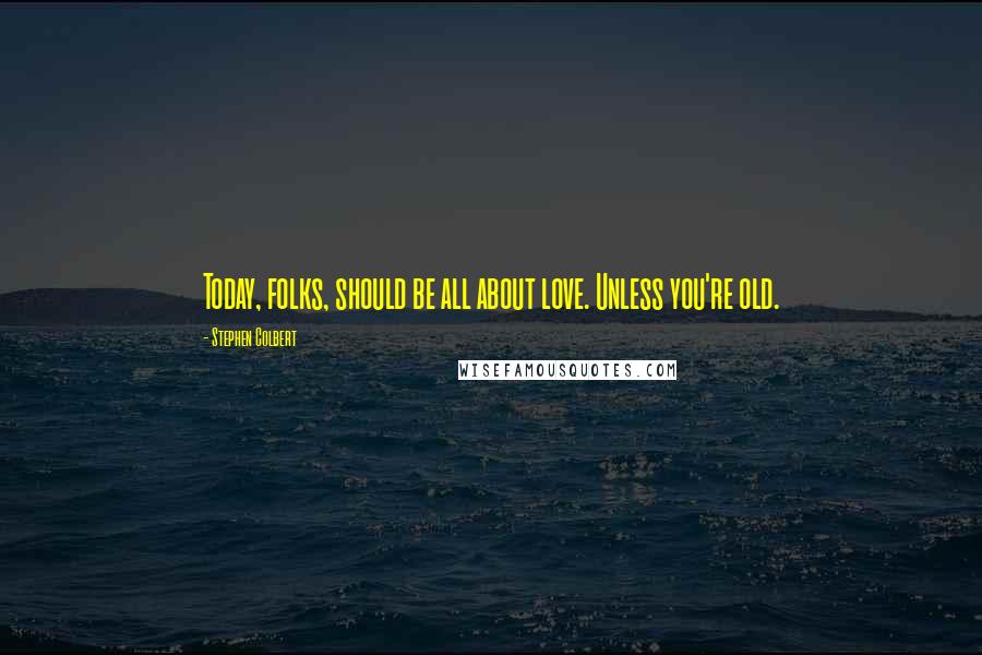 Stephen Colbert Quotes: Today, folks, should be all about love. Unless you're old.