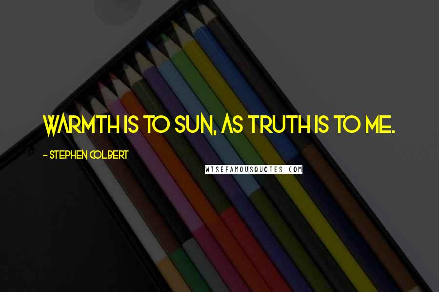 Stephen Colbert Quotes: Warmth is to sun, as truth is to me.
