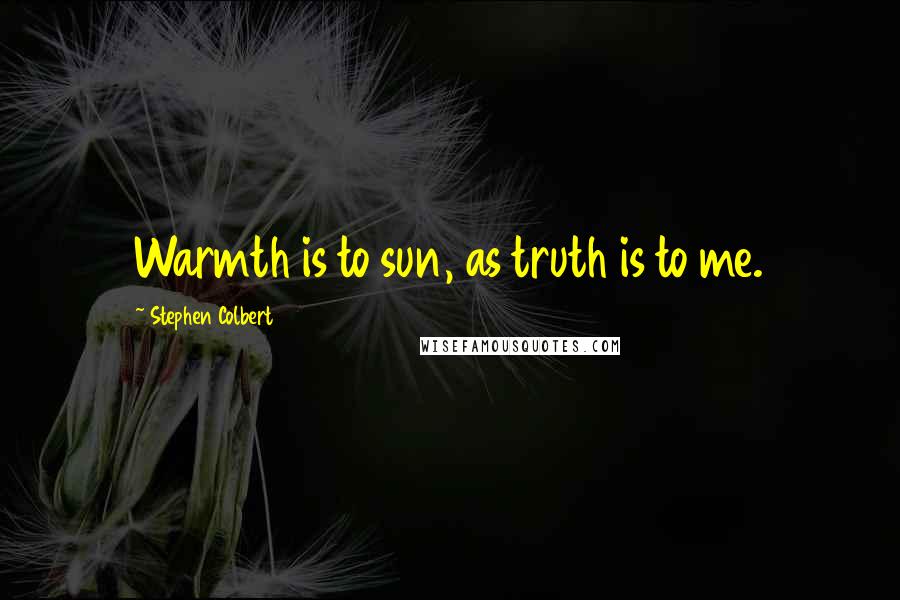 Stephen Colbert Quotes: Warmth is to sun, as truth is to me.