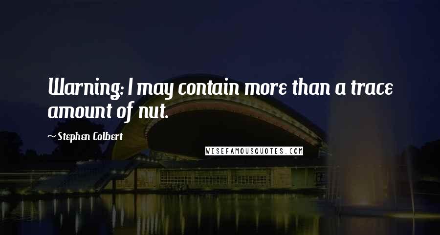 Stephen Colbert Quotes: Warning: I may contain more than a trace amount of nut.