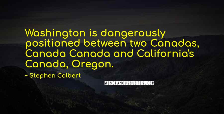 Stephen Colbert Quotes: Washington is dangerously positioned between two Canadas, Canada Canada and California's Canada, Oregon.