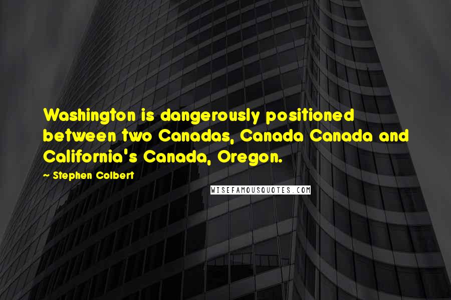 Stephen Colbert Quotes: Washington is dangerously positioned between two Canadas, Canada Canada and California's Canada, Oregon.