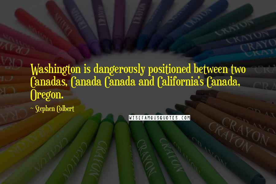Stephen Colbert Quotes: Washington is dangerously positioned between two Canadas, Canada Canada and California's Canada, Oregon.