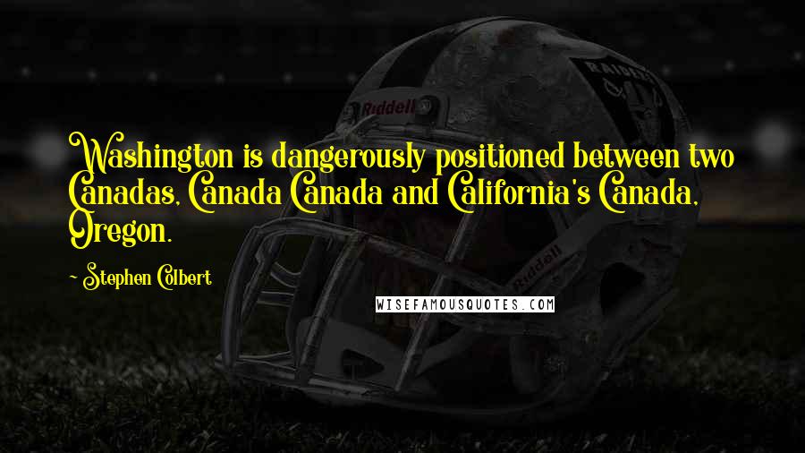 Stephen Colbert Quotes: Washington is dangerously positioned between two Canadas, Canada Canada and California's Canada, Oregon.