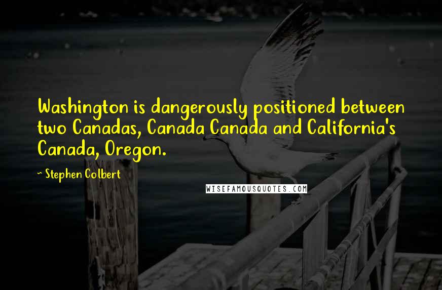 Stephen Colbert Quotes: Washington is dangerously positioned between two Canadas, Canada Canada and California's Canada, Oregon.