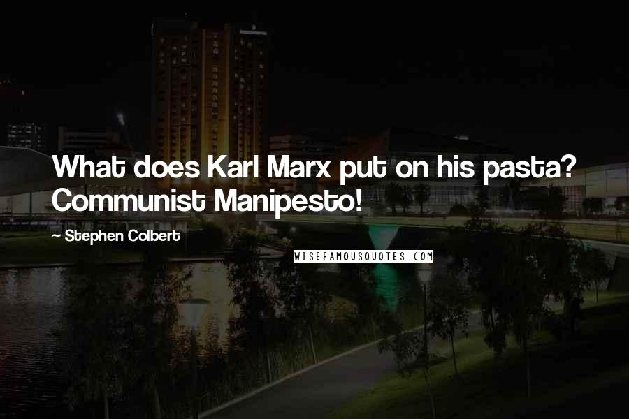 Stephen Colbert Quotes: What does Karl Marx put on his pasta? Communist Manipesto!