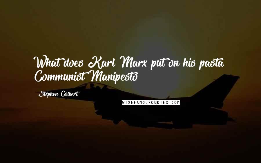 Stephen Colbert Quotes: What does Karl Marx put on his pasta? Communist Manipesto!