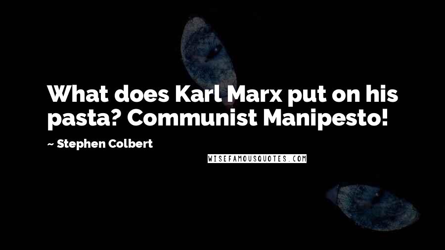 Stephen Colbert Quotes: What does Karl Marx put on his pasta? Communist Manipesto!