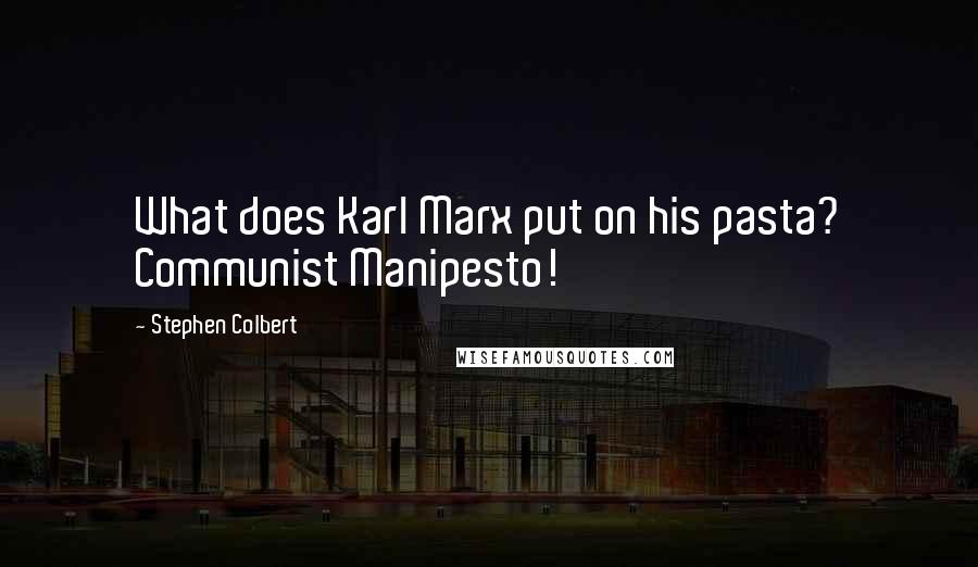 Stephen Colbert Quotes: What does Karl Marx put on his pasta? Communist Manipesto!