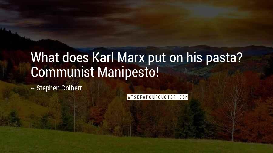 Stephen Colbert Quotes: What does Karl Marx put on his pasta? Communist Manipesto!