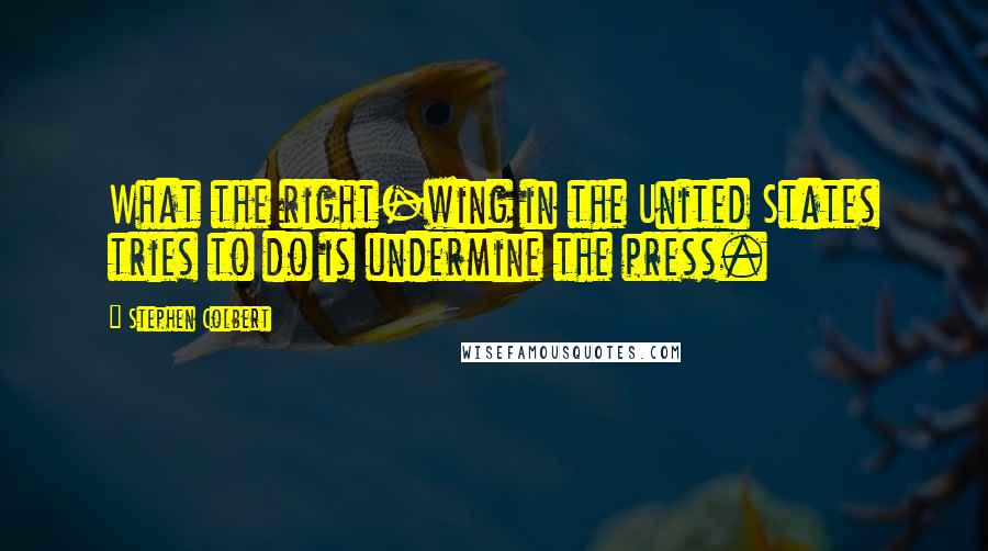 Stephen Colbert Quotes: What the right-wing in the United States tries to do is undermine the press.