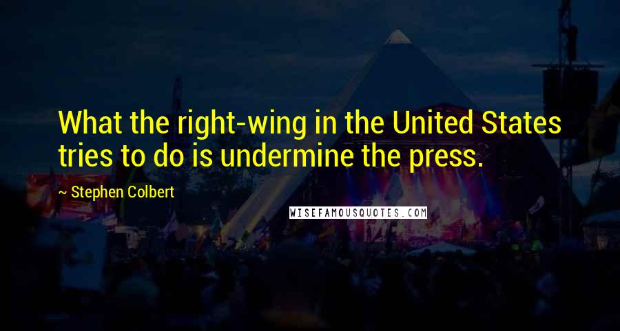 Stephen Colbert Quotes: What the right-wing in the United States tries to do is undermine the press.