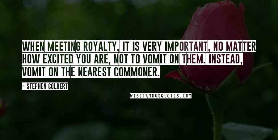 Stephen Colbert Quotes: When meeting royalty, it is very important, no matter how excited you are, not to vomit on them. Instead, vomit on the nearest commoner.