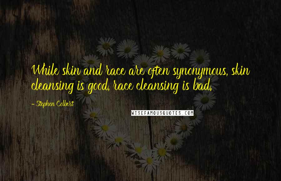 Stephen Colbert Quotes: While skin and race are often synonymous, skin cleansing is good, race cleansing is bad.