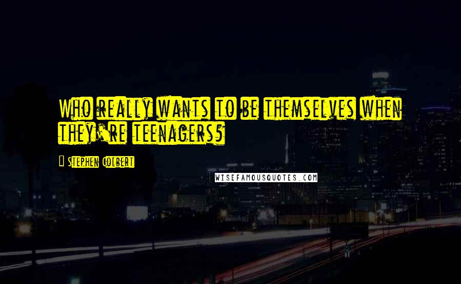 Stephen Colbert Quotes: Who really wants to be themselves when they're teenagers?