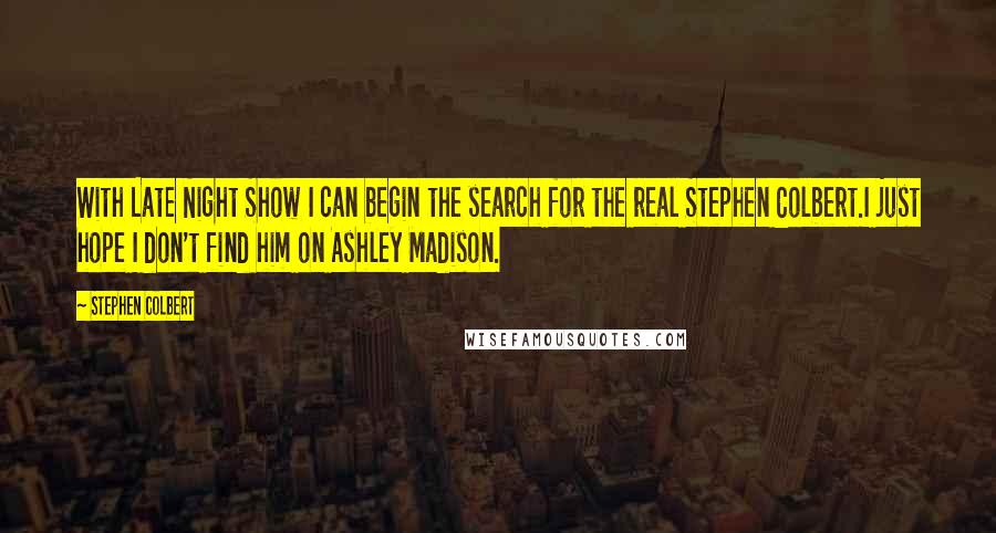 Stephen Colbert Quotes: With Late Night Show I can begin the search for the real Stephen Colbert.I just hope I don't find him on Ashley Madison.