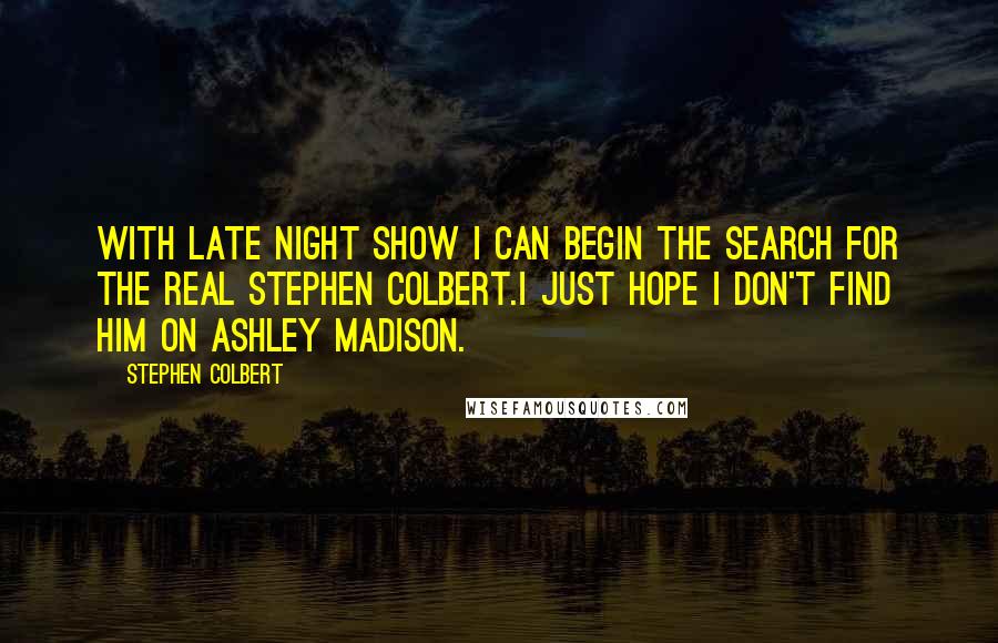 Stephen Colbert Quotes: With Late Night Show I can begin the search for the real Stephen Colbert.I just hope I don't find him on Ashley Madison.