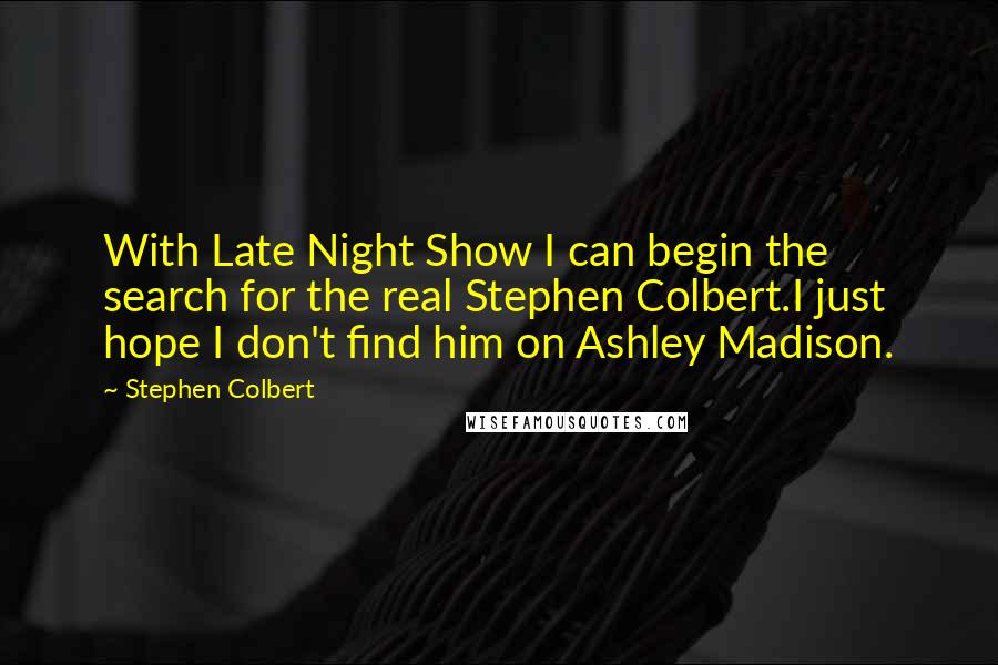 Stephen Colbert Quotes: With Late Night Show I can begin the search for the real Stephen Colbert.I just hope I don't find him on Ashley Madison.