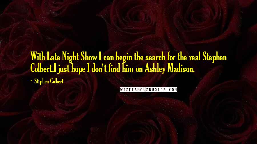 Stephen Colbert Quotes: With Late Night Show I can begin the search for the real Stephen Colbert.I just hope I don't find him on Ashley Madison.