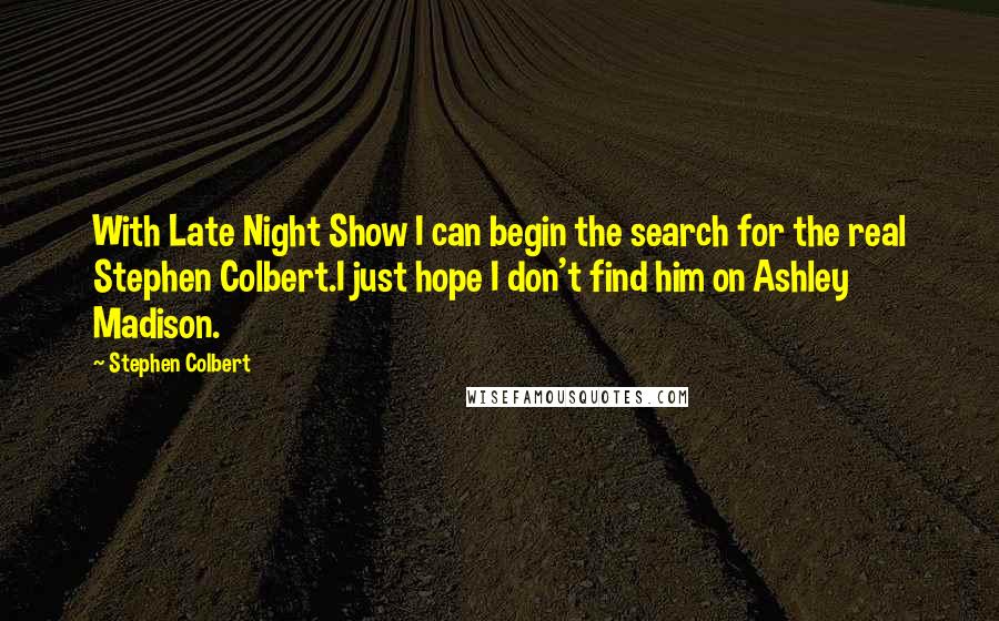 Stephen Colbert Quotes: With Late Night Show I can begin the search for the real Stephen Colbert.I just hope I don't find him on Ashley Madison.