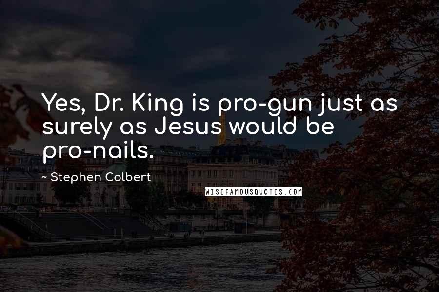 Stephen Colbert Quotes: Yes, Dr. King is pro-gun just as surely as Jesus would be pro-nails.
