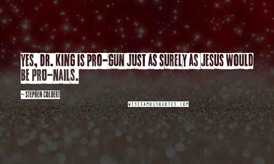 Stephen Colbert Quotes: Yes, Dr. King is pro-gun just as surely as Jesus would be pro-nails.