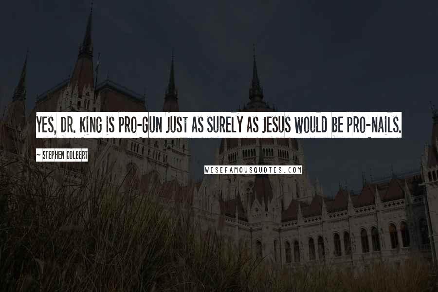Stephen Colbert Quotes: Yes, Dr. King is pro-gun just as surely as Jesus would be pro-nails.