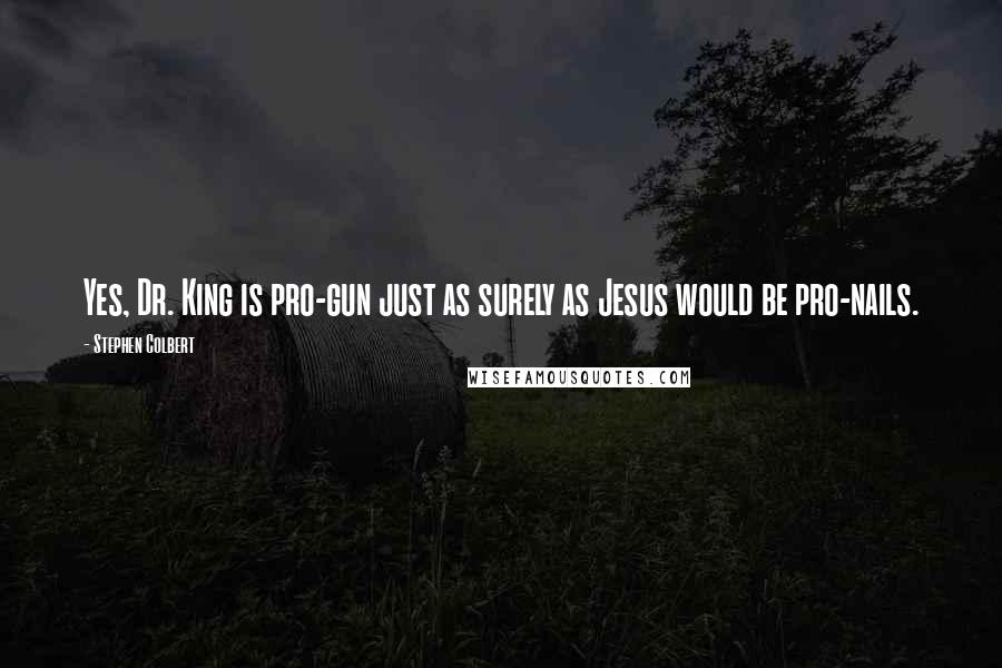 Stephen Colbert Quotes: Yes, Dr. King is pro-gun just as surely as Jesus would be pro-nails.