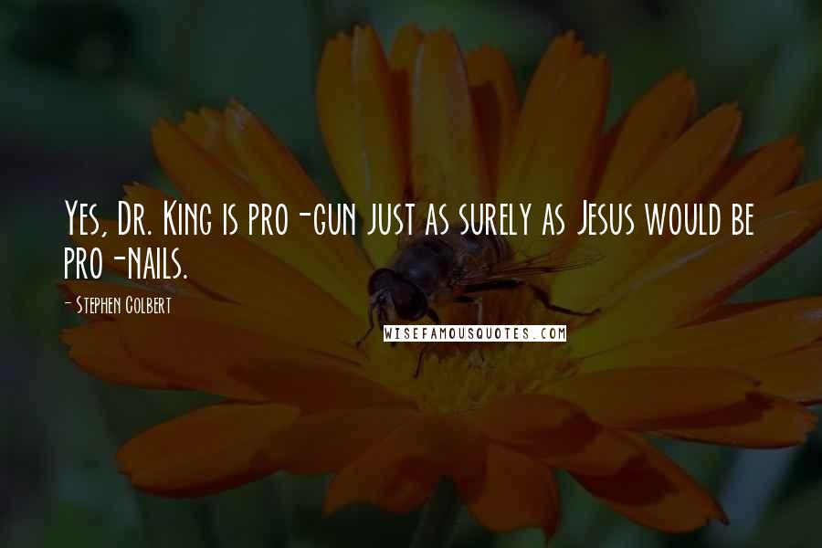 Stephen Colbert Quotes: Yes, Dr. King is pro-gun just as surely as Jesus would be pro-nails.