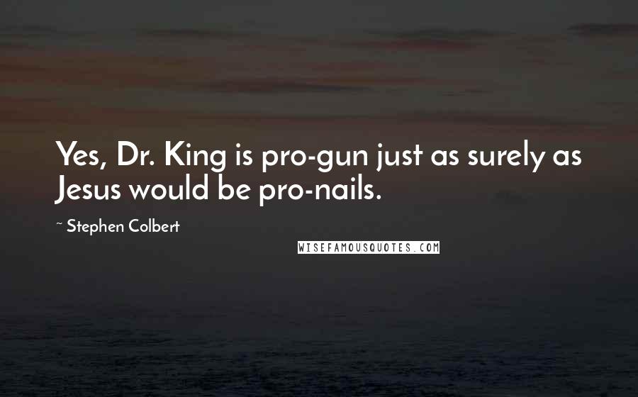Stephen Colbert Quotes: Yes, Dr. King is pro-gun just as surely as Jesus would be pro-nails.