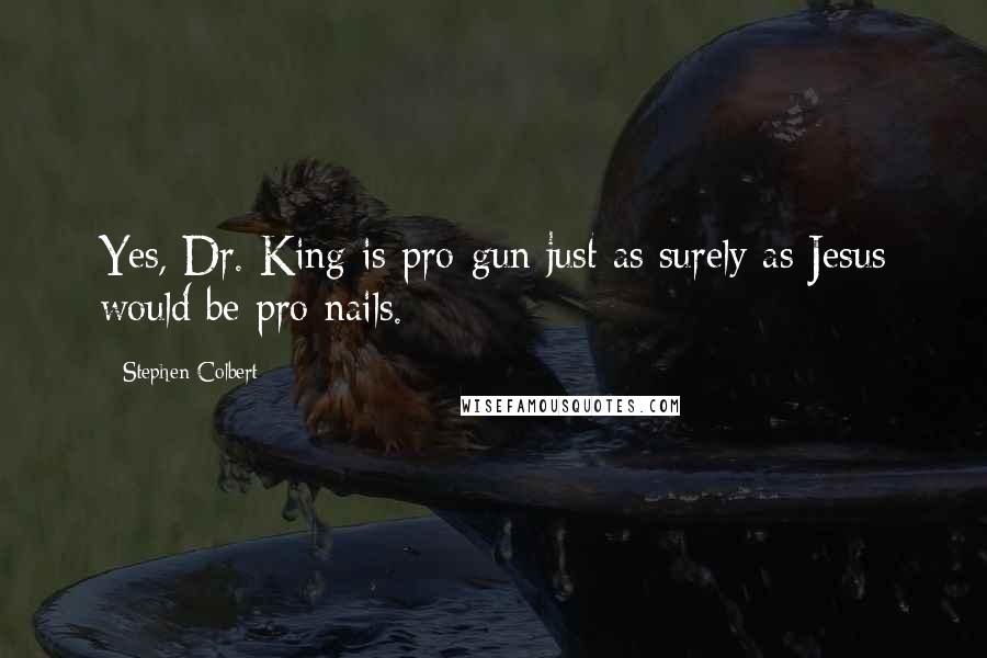 Stephen Colbert Quotes: Yes, Dr. King is pro-gun just as surely as Jesus would be pro-nails.