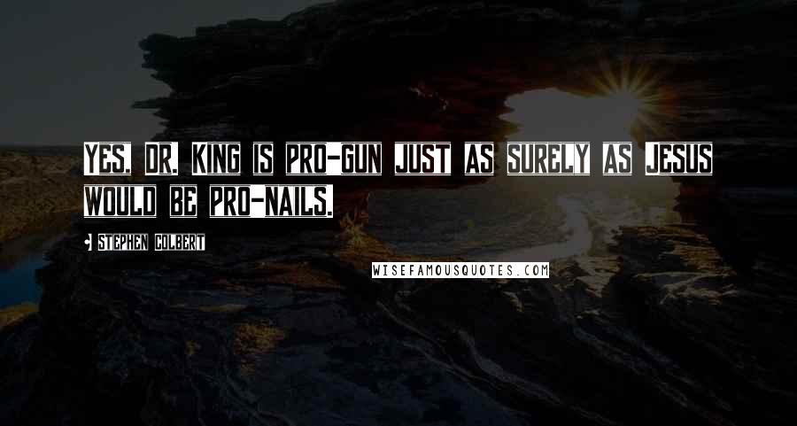 Stephen Colbert Quotes: Yes, Dr. King is pro-gun just as surely as Jesus would be pro-nails.