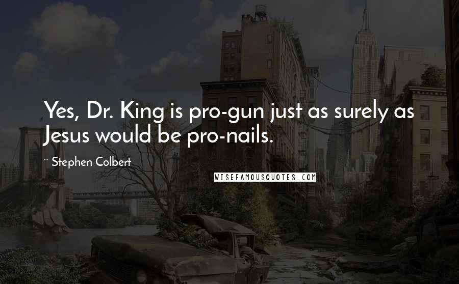 Stephen Colbert Quotes: Yes, Dr. King is pro-gun just as surely as Jesus would be pro-nails.