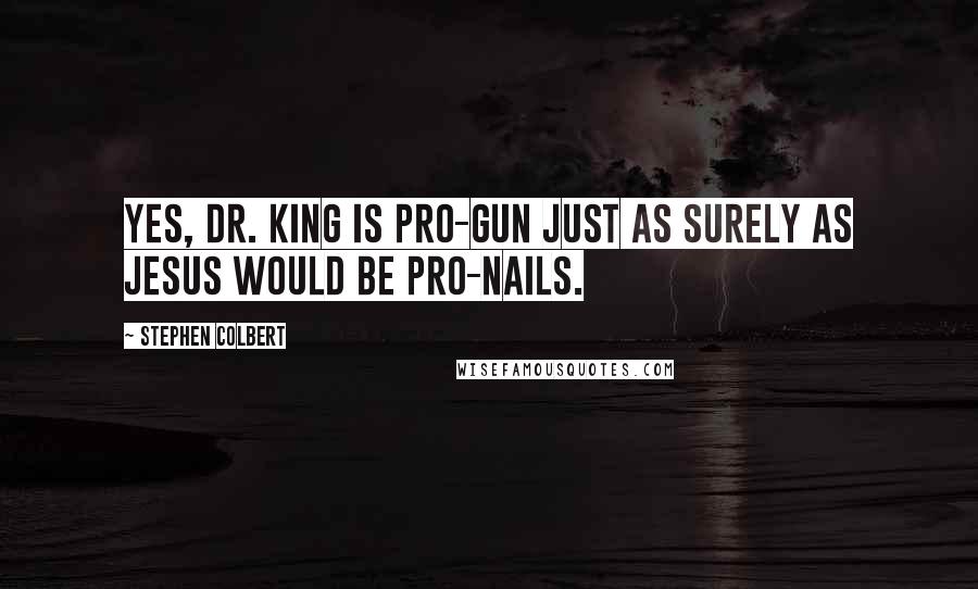 Stephen Colbert Quotes: Yes, Dr. King is pro-gun just as surely as Jesus would be pro-nails.