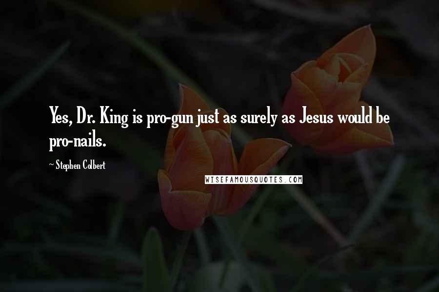 Stephen Colbert Quotes: Yes, Dr. King is pro-gun just as surely as Jesus would be pro-nails.