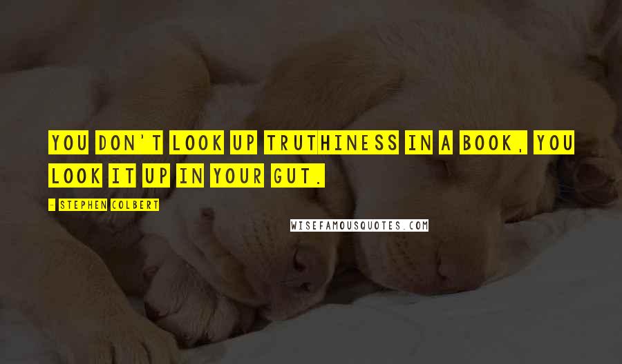 Stephen Colbert Quotes: You don't look up truthiness in a book, you look it up in your gut.