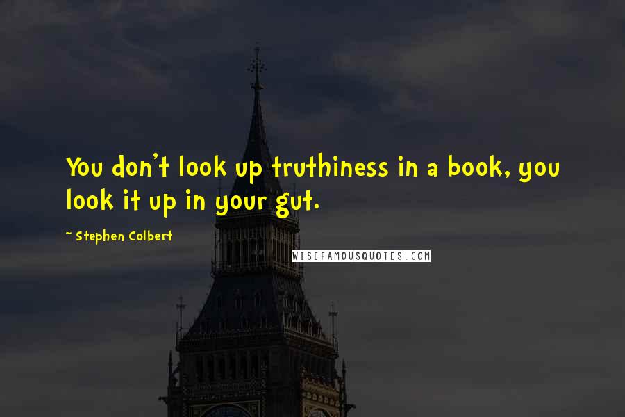 Stephen Colbert Quotes: You don't look up truthiness in a book, you look it up in your gut.