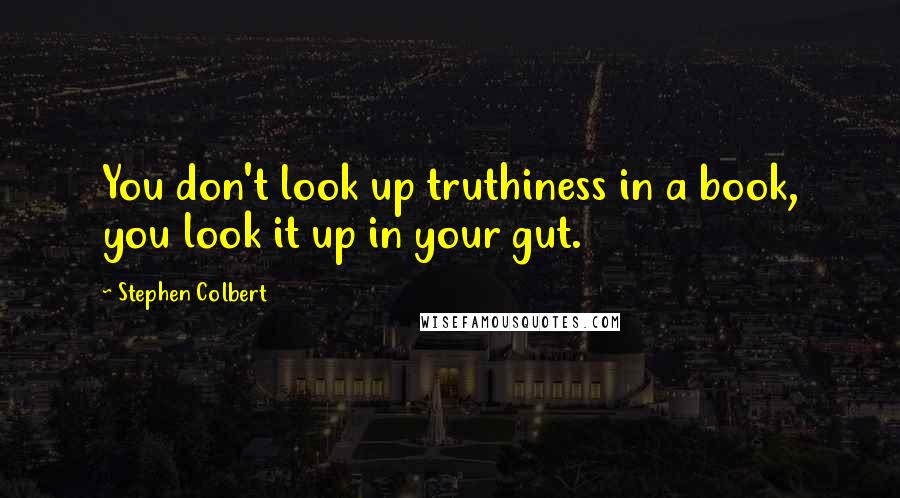 Stephen Colbert Quotes: You don't look up truthiness in a book, you look it up in your gut.