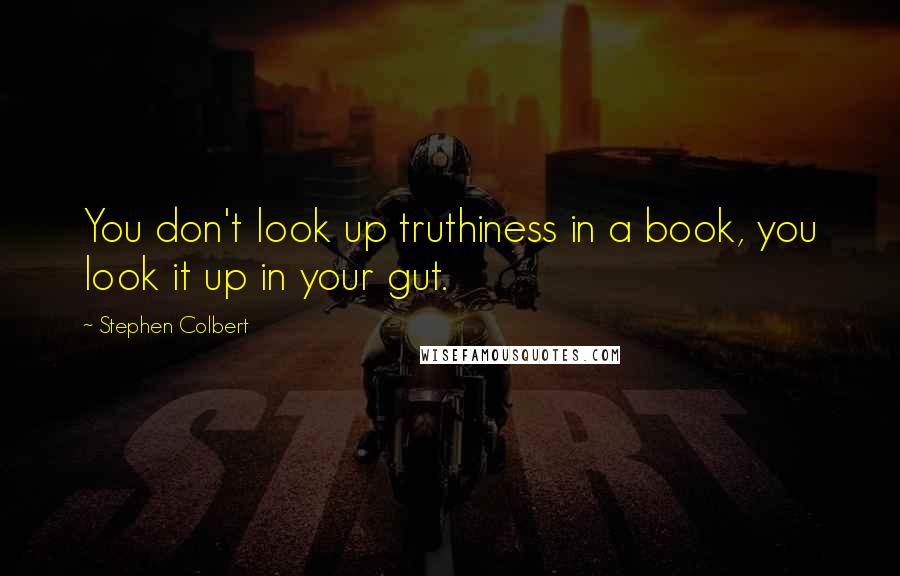 Stephen Colbert Quotes: You don't look up truthiness in a book, you look it up in your gut.
